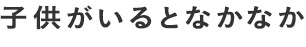 子供がいるとなかなか